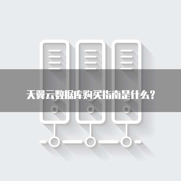 天翼云数据库购买指南是什么?
