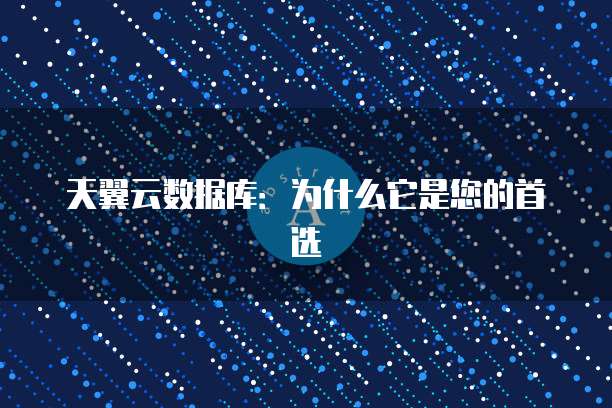 天翼云数据库:为什么它是您的首选