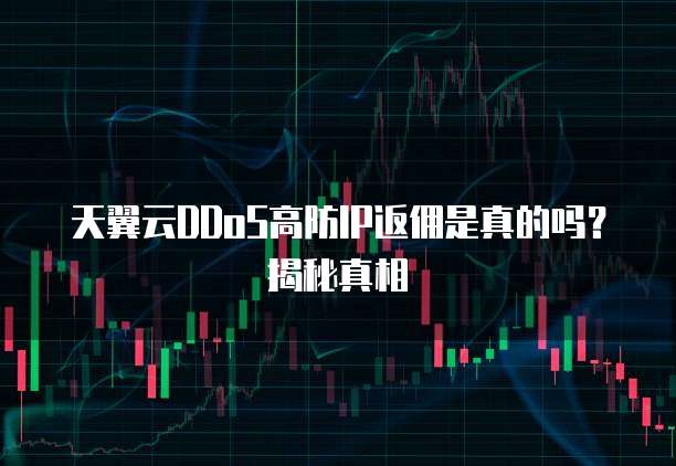天翼云DDoS高防IP返佣是真的吗?揭秘真相