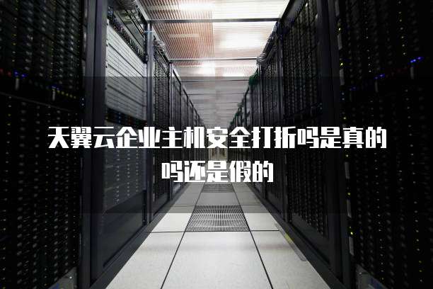 天翼云企业主机安全打折吗是真的吗还是假的
