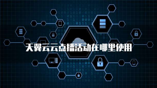 天翼云云点播活动在哪里使用