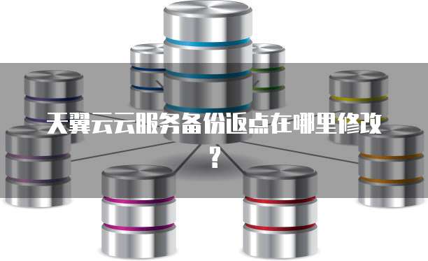 天翼云云服务备份返点在哪里修改?