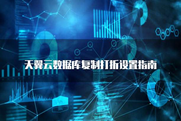 天翼云数据库复制打折设置指南