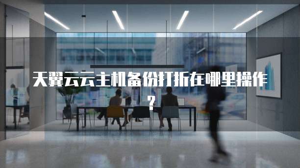 天翼云云主机备份打折在哪里操作?