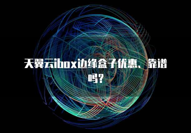 天翼云ibox边缘盒子优惠、靠谱吗?