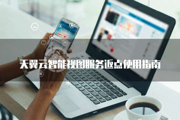 天翼云智能视图服务返点使用指南