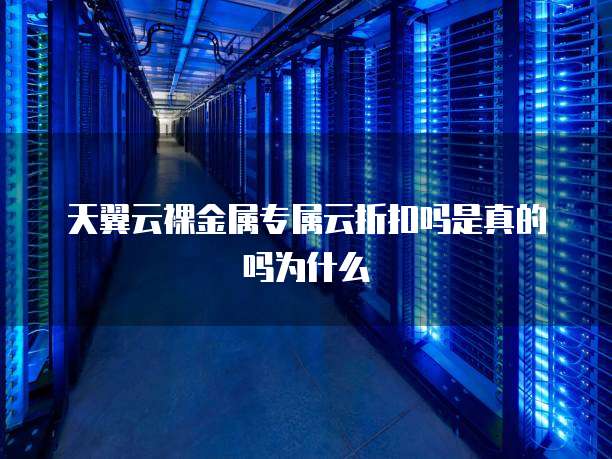 天翼云裸金属专属云折扣吗是真的吗为什么