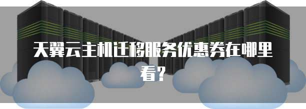 天翼云主机迁移服务优惠券在哪里看?