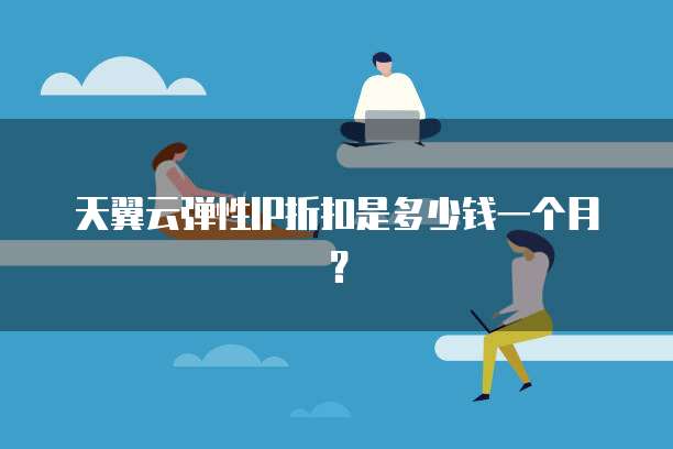 天翼云弹性IP折扣是多少钱一个月?