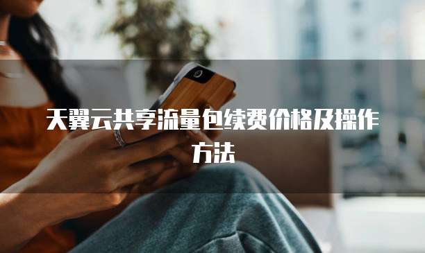 天翼云共享流量包续费价格及操作方法