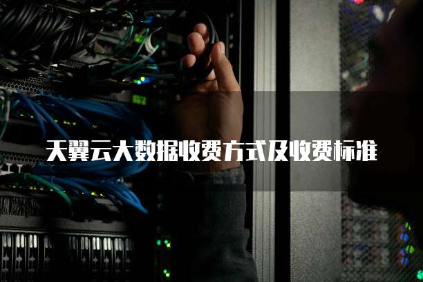 天翼云大数据收费方式及收费标准