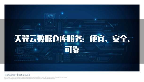天翼云数据仓库服务:便宜、安全、可靠