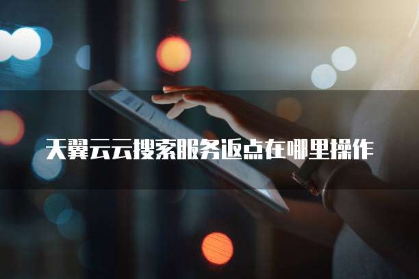天翼云云搜索服务返点在哪里操作