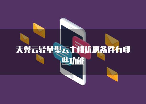 天翼云轻量型云主机优惠条件有哪些功能