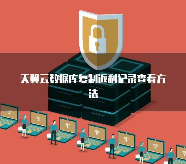 天翼云数据库复制返利记录查看方法