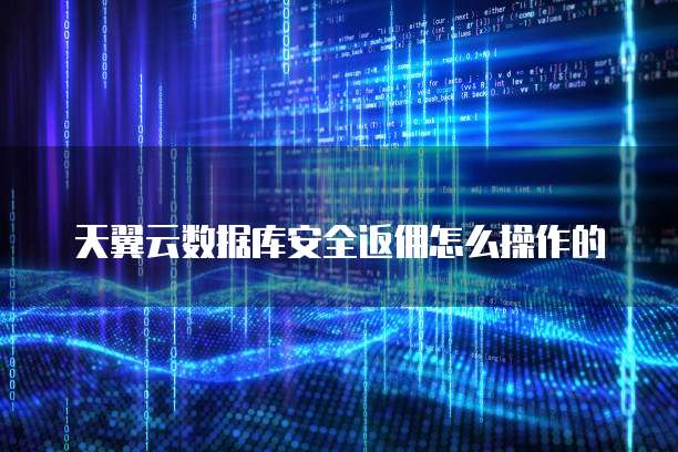 天翼云数据库安全返佣怎么操作的