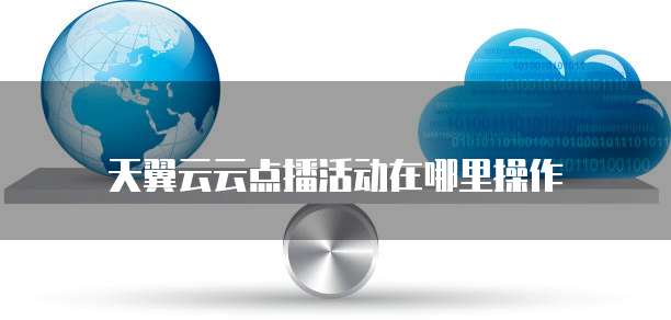 天翼云云点播活动在哪里操作