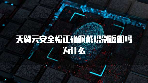 天翼云安全帽正确佩戴识别返佣吗为什么