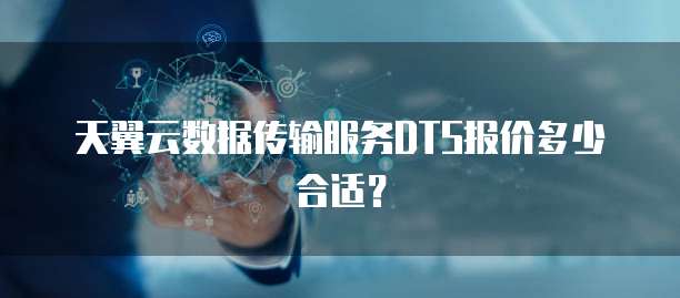 天翼云数据传输服务DTS报价多少合适?