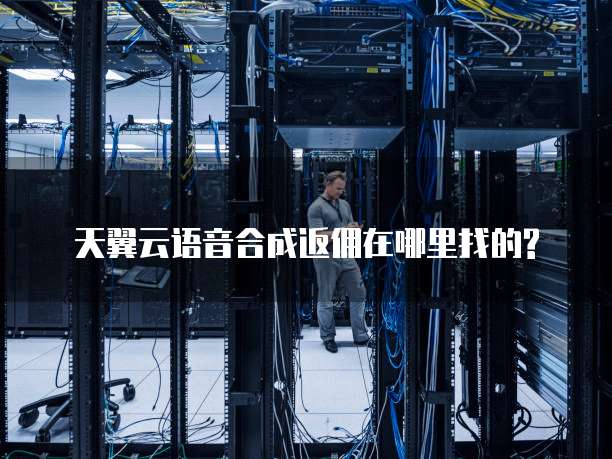 天翼云语音合成返佣在哪里找的?