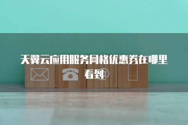 天翼云应用服务网格优惠券在哪里看到