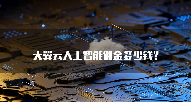 天翼云人工智能佣金多少钱？