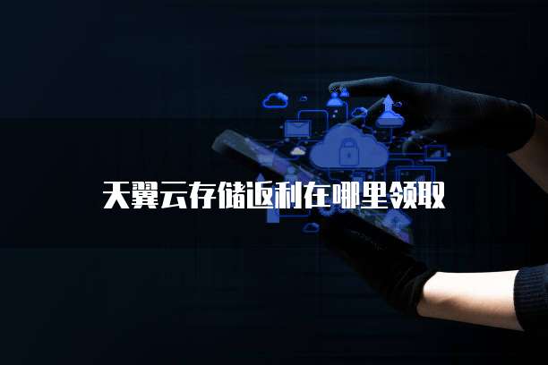 天翼云存储返利在哪里领取