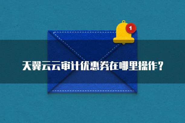 天翼云云审计优惠券在哪里操作?