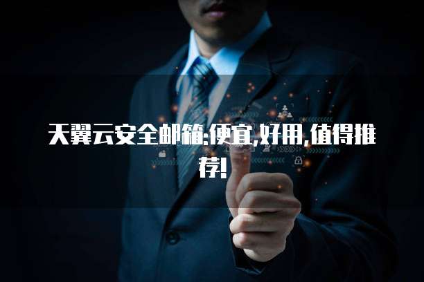 天翼云安全邮箱:便宜,好用,值得推荐!