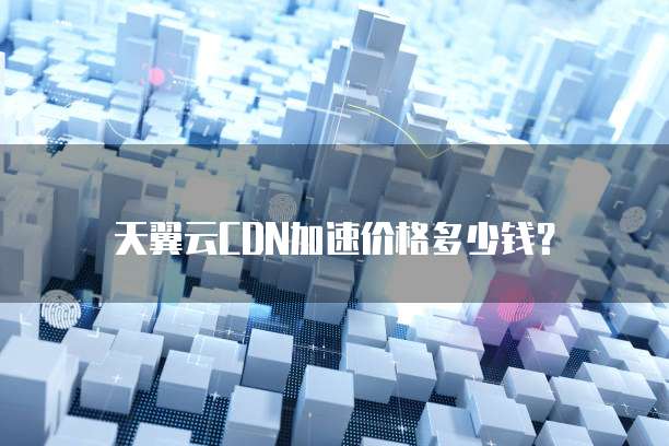 天翼云CDN加速价格多少钱?