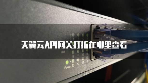 天翼云API网关打折在哪里查看