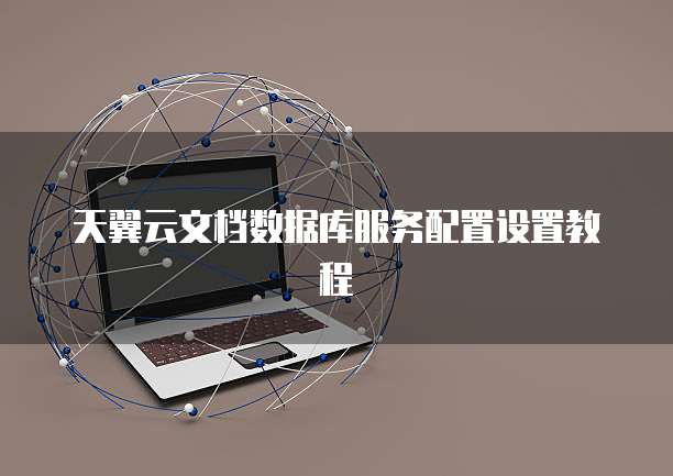 天翼云文档数据库服务配置设置教程