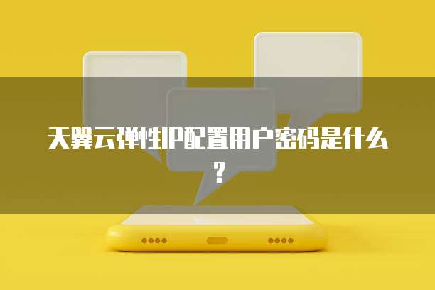 天翼云弹性IP配置用户密码是什么？