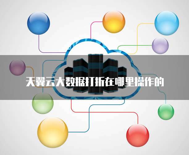 天翼云大数据打折在哪里操作的