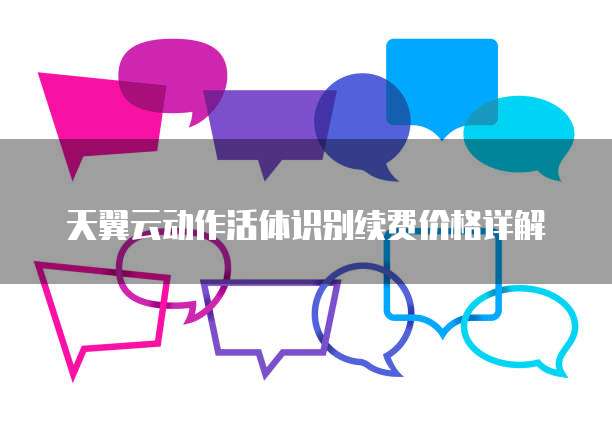 天翼云动作活体识别续费价格详解