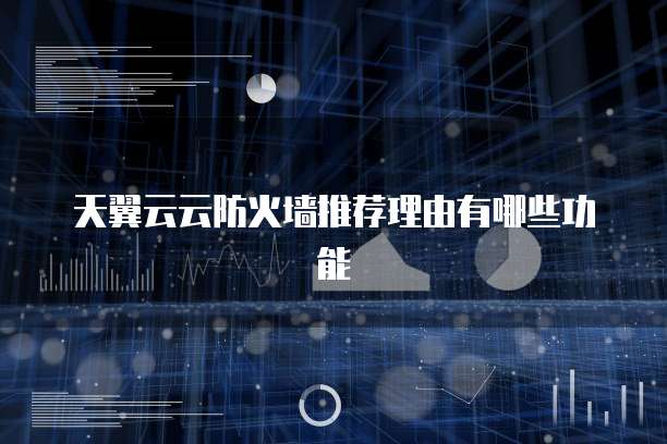 天翼云云防火墙推荐理由有哪些功能
