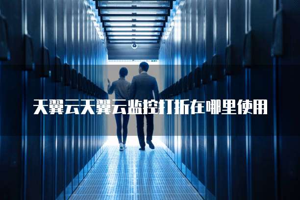 天翼云天翼云监控打折在哪里使用