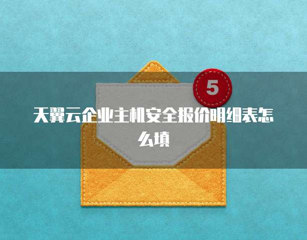 天翼云企业主机安全报价明细表怎么填