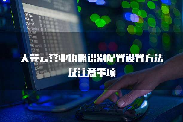 天翼云营业执照识别配置设置方法及注意事项