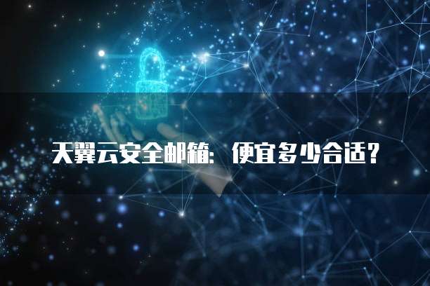 天翼云安全邮箱：便宜多少合适？