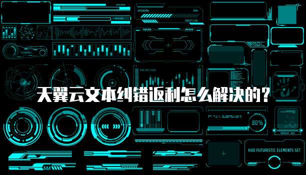 天翼云文本纠错返利怎么解决的?