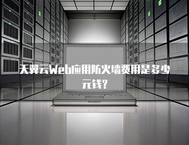 天翼云Web应用防火墙费用是多少元钱?