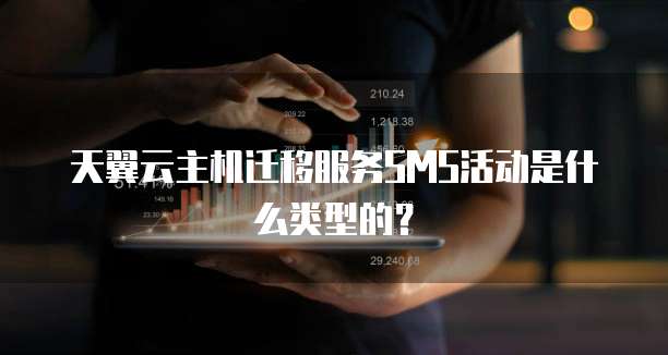 天翼云主机迁移服务SMS活动是什么类型的?