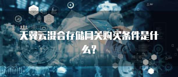 天翼云混合存储网关购买条件是什么?