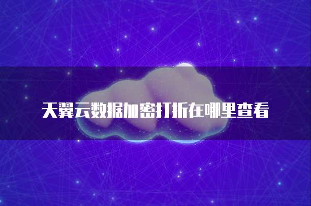 天翼云数据加密打折在哪里查看