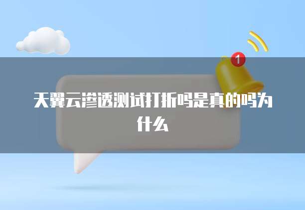 天翼云渗透测试打折吗是真的吗为什么