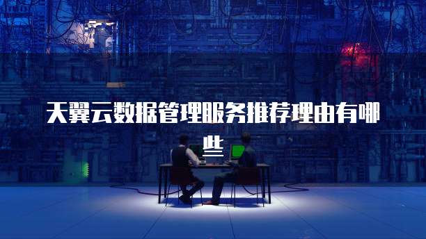天翼云数据管理服务推荐理由有哪些