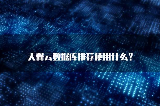 天翼云数据库推荐使用什么?