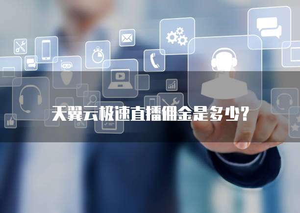 天翼云极速直播佣金是多少?
