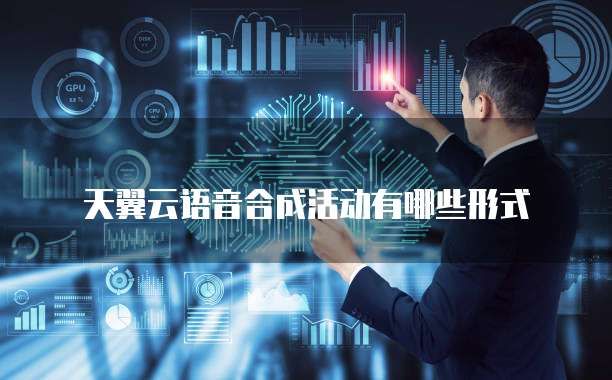 天翼云语音合成活动有哪些形式